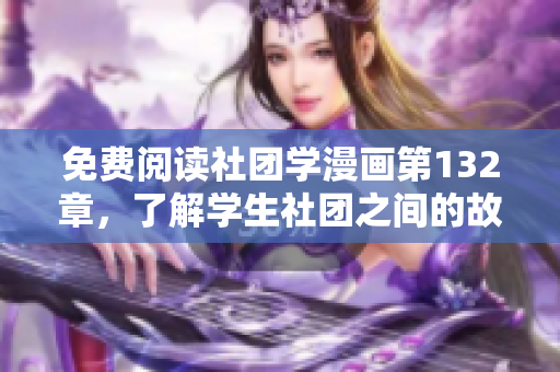 免费阅读社团学漫画第132章，了解学生社团之间的故事