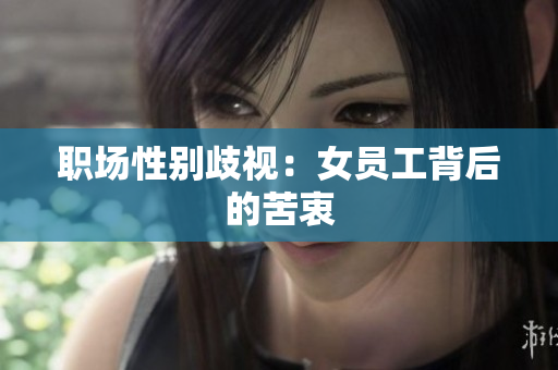 职场性别歧视：女员工背后的苦衷