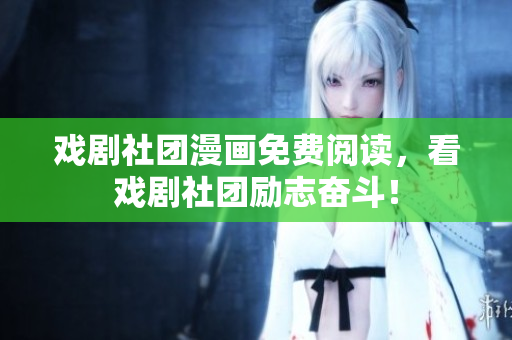 戏剧社团漫画免费阅读，看戏剧社团励志奋斗！