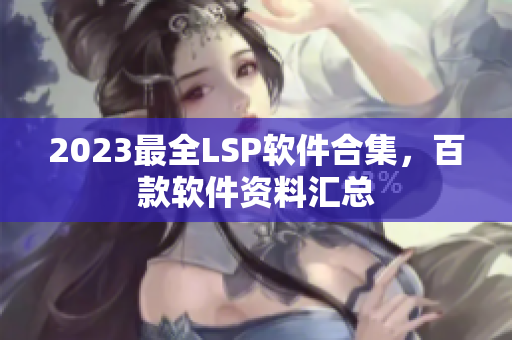 2023最全LSP软件合集，百款软件资料汇总
