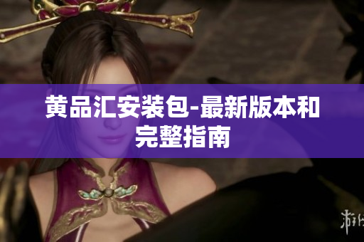 黄品汇安装包-最新版本和完整指南
