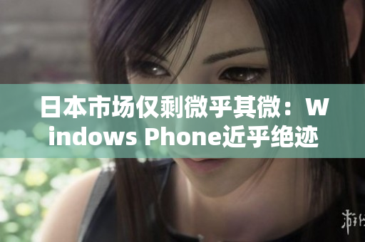日本市场仅剩微乎其微：Windows Phone近乎绝迹