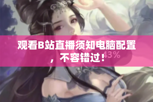 观看B站直播须知电脑配置，不容错过！