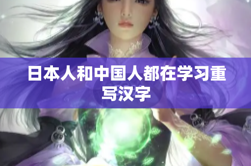 日本人和中国人都在学习重写汉字