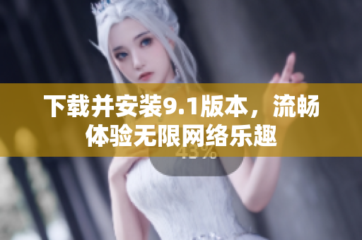 下载并安装9.1版本，流畅体验无限网络乐趣
