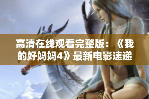 高清在线观看完整版：《我的好妈妈4》最新电影速递