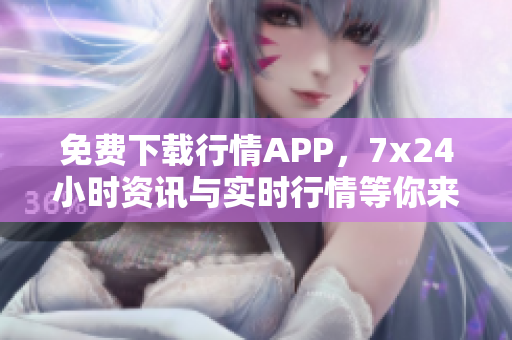 免费下载行情APP，7x24小时资讯与实时行情等你来！