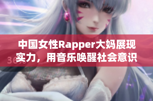 中国女性Rapper大妈展现实力，用音乐唤醒社会意识