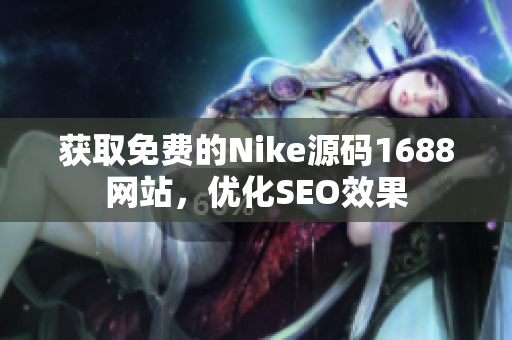获取免费的Nike源码1688网站，优化SEO效果