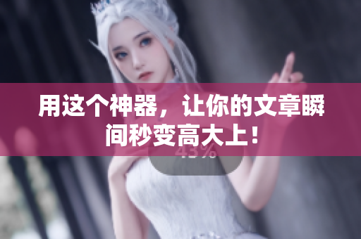 用这个神器，让你的文章瞬间秒变高大上！