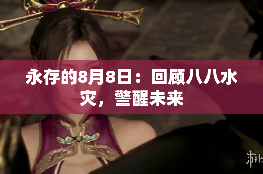 永存的8月8日：回顾八八水灾，警醒未来