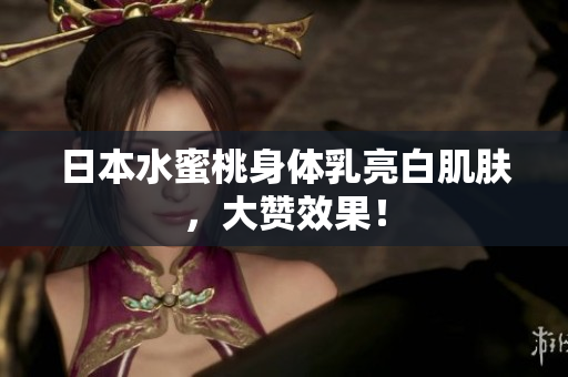 日本水蜜桃身体乳亮白肌肤，大赞效果！