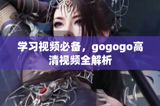 学习视频必备，gogogo高清视频全解析