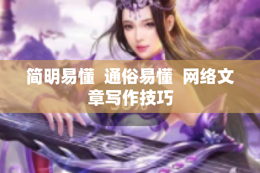 简明易懂  通俗易懂  网络文章写作技巧
