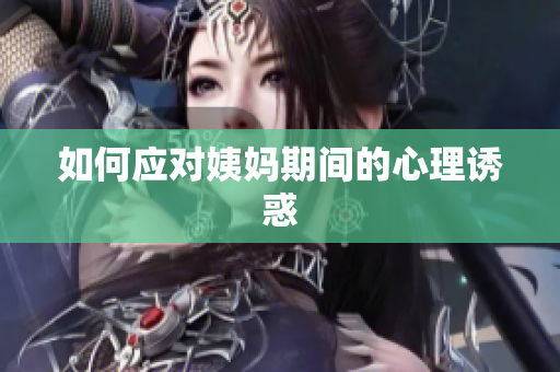 如何应对姨妈期间的心理诱惑