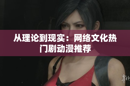 从理论到现实：网络文化热门剧动漫推荐