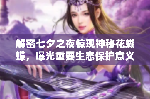 解密七夕之夜惊现神秘花蝴蝶，曝光重要生态保护意义！