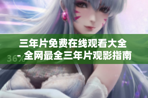 三年片免费在线观看大全 - 全网最全三年片观影指南