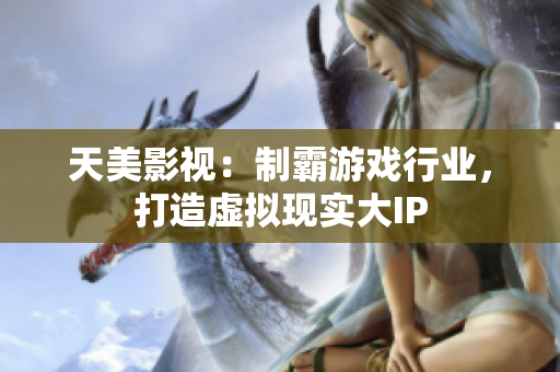 天美影视：制霸游戏行业，打造虚拟现实大IP