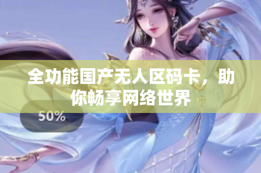 全功能国产无人区码卡，助你畅享网络世界