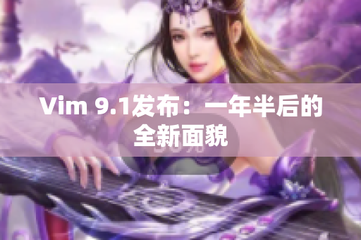 Vim 9.1发布：一年半后的全新面貌