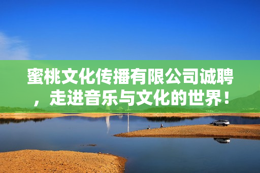 蜜桃文化传播有限公司诚聘，走进音乐与文化的世界！