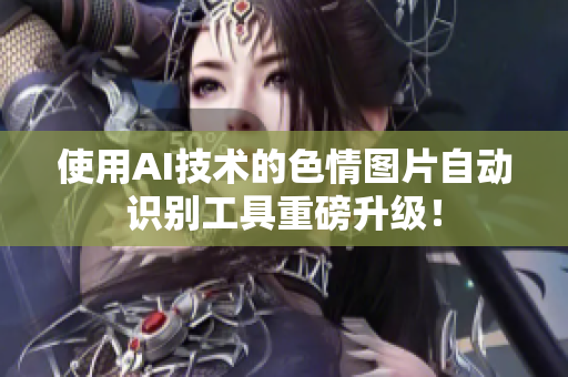 使用AI技术的色情图片自动识别工具重磅升级！