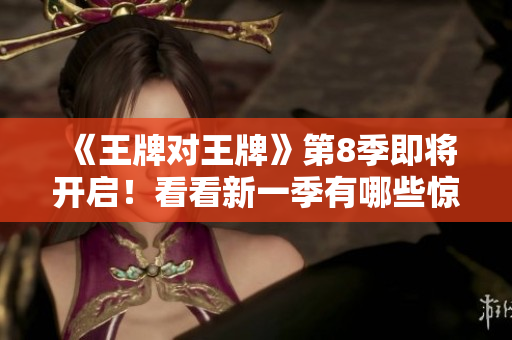 《王牌对王牌》第8季即将开启！看看新一季有哪些惊喜！