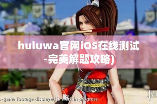 huluwa官网iOS在线测试-完美解题攻略)