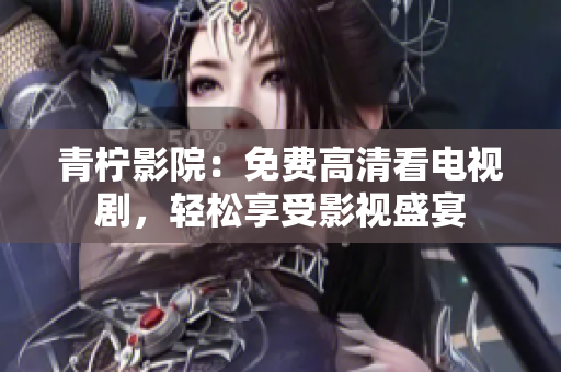 青柠影院：免费高清看电视剧，轻松享受影视盛宴