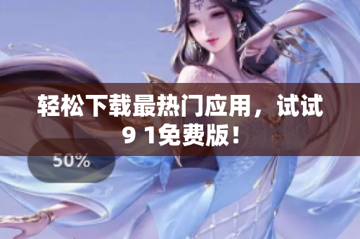 轻松下载最热门应用，试试9 1免费版！