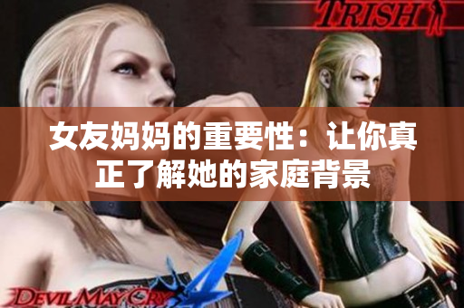 女友妈妈的重要性：让你真正了解她的家庭背景