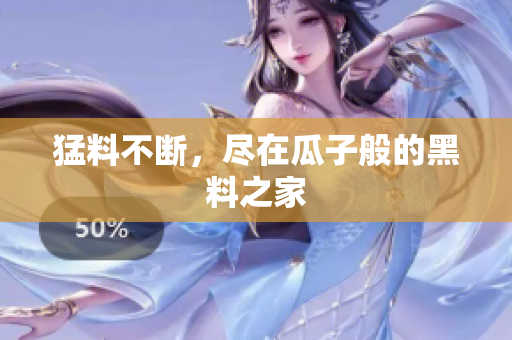 猛料不断，尽在瓜子般的黑料之家