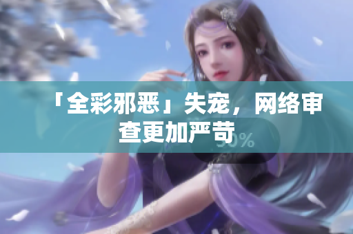 「全彩邪恶」失宠，网络审查更加严苛