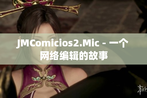 JMComicios2.Mic - 一个网络编辑的故事
