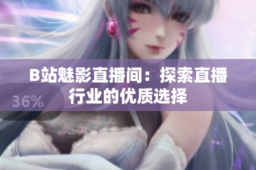B站魅影直播间：探索直播行业的优质选择