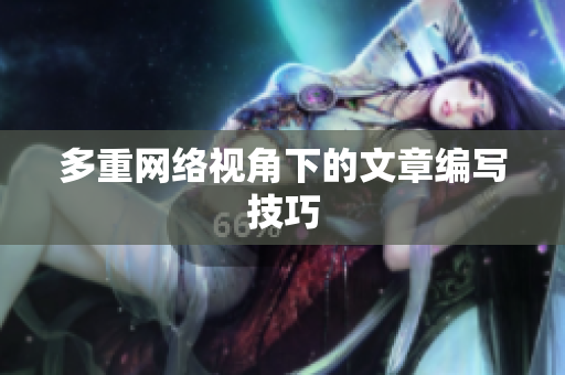 多重网络视角下的文章编写技巧
