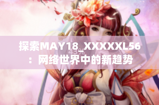 探索MAY18_XXXXXL56：网络世界中的新趋势