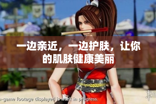 一边亲近，一边护肤，让你的肌肤健康美丽