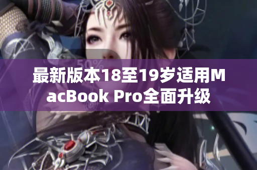 最新版本18至19岁适用MacBook Pro全面升级