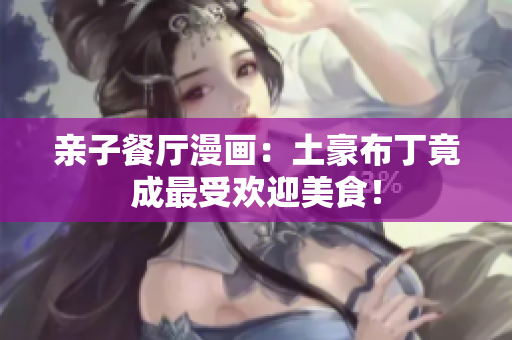 亲子餐厅漫画：土豪布丁竟成最受欢迎美食！