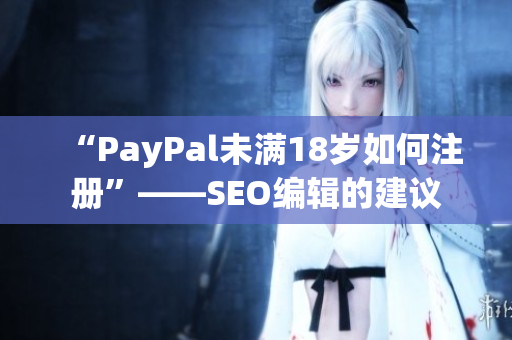 “PayPal未满18岁如何注册”——SEO编辑的建议