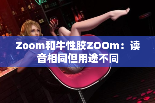 Zoom和牛性胶ZOOm：读音相同但用途不同