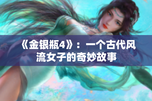 《金银瓶4》：一个古代风流女子的奇妙故事