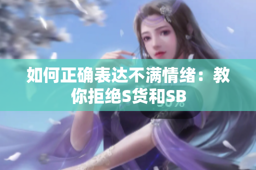如何正确表达不满情绪：教你拒绝S货和SB