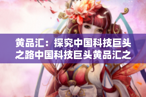 黄品汇：探究中国科技巨头之路中国科技巨头黄品汇之路