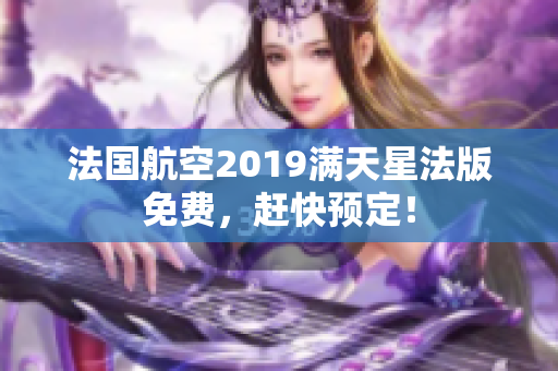 法国航空2019满天星法版免费，赶快预定！