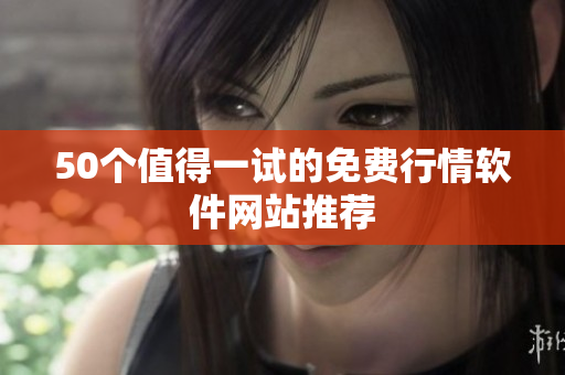 50个值得一试的免费行情软件网站推荐