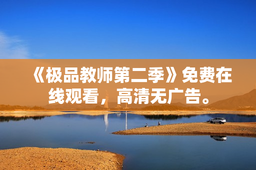 《极品教师第二季》免费在线观看，高清无广告。