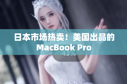 日本市场热卖！美国出品的MacBook Pro